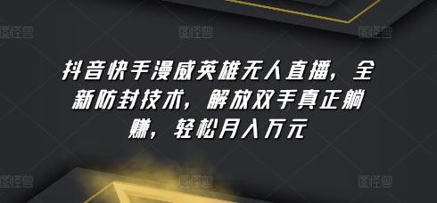 抖音快手漫威英雄无人直播，全新防封技术，解放双手真正躺赚，轻松月入万元【揭秘】-百货大全