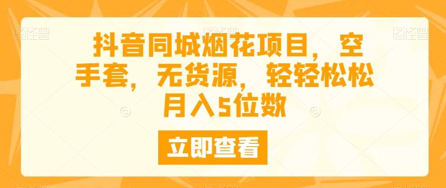 抖音同城烟花项目，空手套，无货源，轻轻松松月入5位数-百货大全
