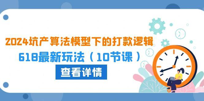 2024坑产算法 模型下的打款逻辑：618最新玩法(10节课-百货大全