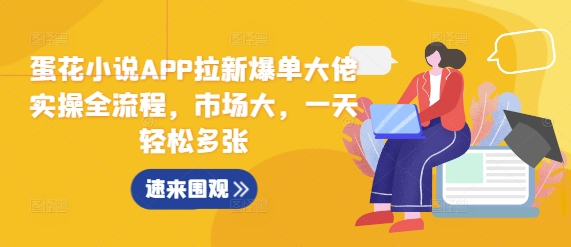 蛋花小说APP拉新爆单大佬实操全流程，市场大，一天轻松多张-百货大全