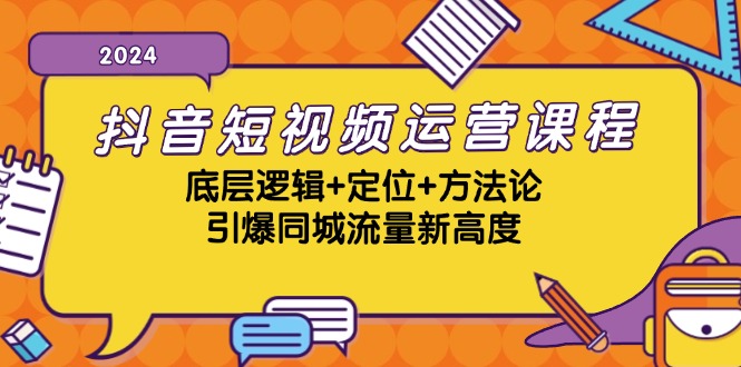 抖音短视频运营课程，底层逻辑+定位+方法论，引爆同城流量新高度-百货大全
