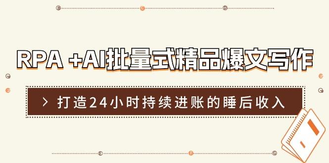 RPA +AI批量式 精品爆文写作  日更实操营，打造24小时持续进账的睡后收入-百货大全