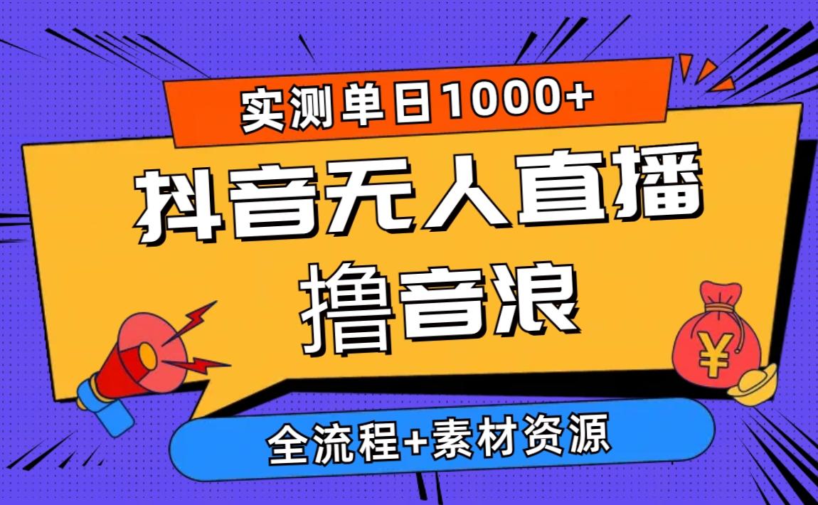 2024抖音无人直播撸音浪新玩法 日入1000+ 全流程+素材资源-百货大全