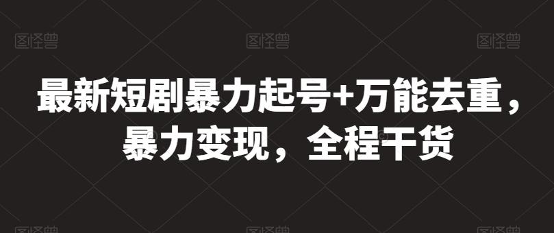 最新短剧暴力起号+万能去重，暴力变现，全程干货【揭秘】-百货大全