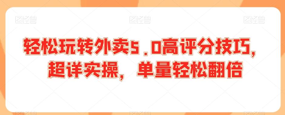轻松玩转外卖5.0高评分技巧，超详实操，单量轻松翻倍-百货大全