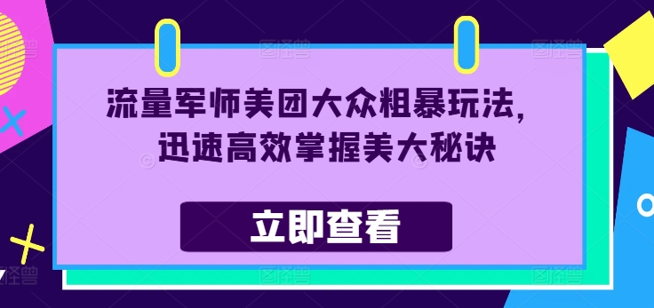 流量军师美团大众粗暴玩法,迅速高效掌握美大秘诀