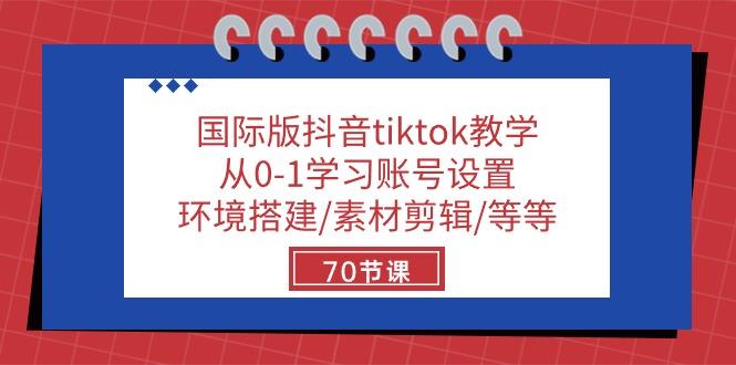国际版抖音tiktok教学：从0-1学习账号设置/环境搭建/素材剪辑/等等/70节-百货大全