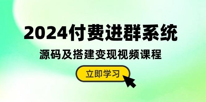 2024付费进群系统，源码及搭建变现视频课程(教程+源码-百货大全