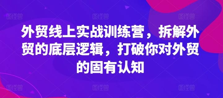 外贸线上实战训练营，拆解外贸的底层逻辑，打破你对外贸的固有认知-百货大全