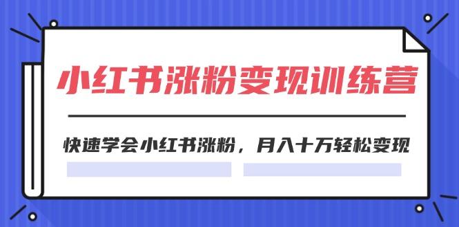2024小红书涨粉变现训练营，快速学会小红书涨粉，月入十万轻松变现(40节-百货大全