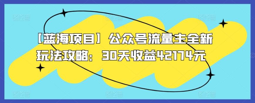 【蓝海项目】公众号流量主全新玩法攻略：30天收益42174元【揭秘】-百货大全