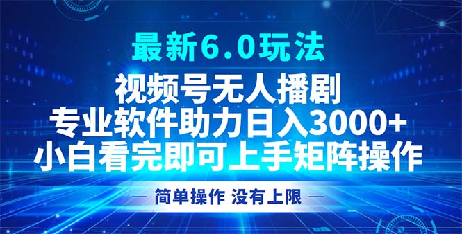 视频号最新6.0玩法，无人播剧，轻松日入3000+-百货大全