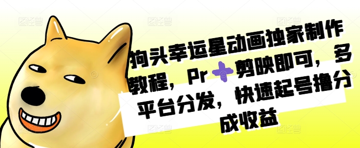 狗头幸运星动画独家制作教程，Pr➕剪映即可，多平台分发，快速起号撸分成收益-百货大全