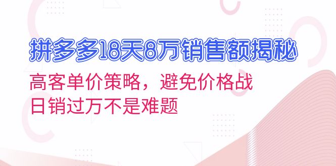 拼多多18天8万销售额揭秘：高客单价策略，避免价格战，日销过万不是难题-百货大全