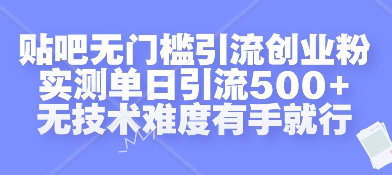 贴吧无门槛引流创业粉，实测单日引流500+，无技术难度有手就行【揭秘】-百货大全