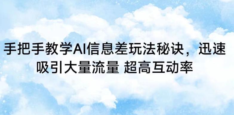 手把手教学AI信息差玩法秘诀，迅速吸引大量流量，超高互动率【揭秘】-百货大全