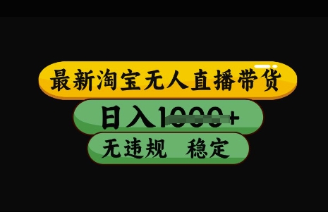 最新淘宝无人直播带货，日入几张，不违规不封号稳定，3月中旬研究的独家技术，操作简单【揭秘】-百货大全