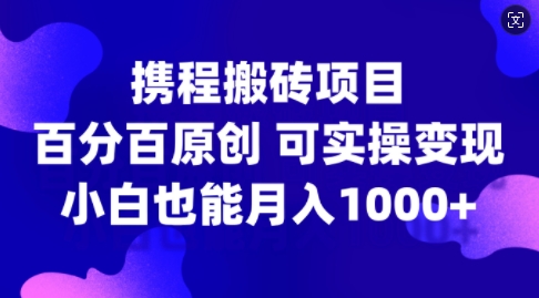 携程搬砖项目，百分百原创，可实操变现，新手小白月入1k+【揭秘】-百货大全