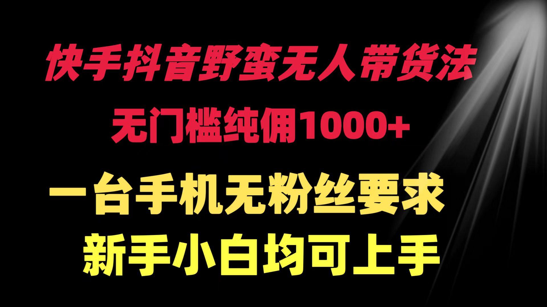 (9552期)快手抖音野蛮无人带货法 无门槛纯佣1000+ 一台手机无粉丝要求新手小白…-百货大全