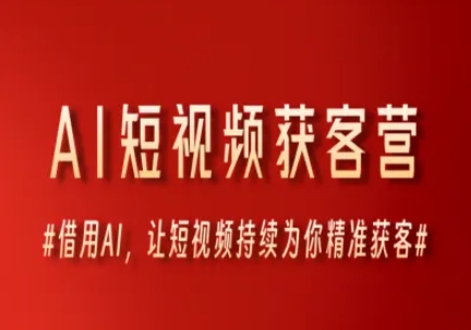 AI短视频获客营，借用AI，让短视频持续为你精准获客-百货大全