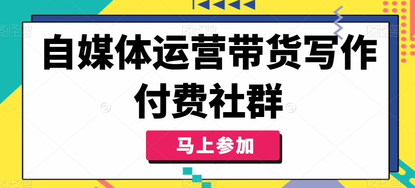 自媒体运营带货写作付费社群，带货是自媒体人必须掌握的能力-百货大全