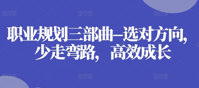 职业规划三部曲–选对方向，少走弯路，高效成长-百货大全