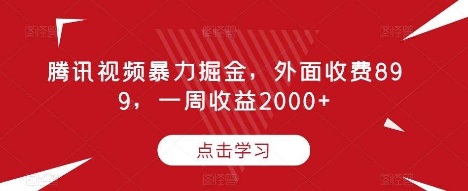 腾讯视频暴力掘金，外面收费899，一周收益2000+【揭秘】-百货大全