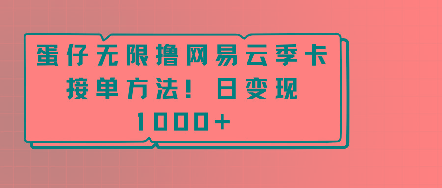 蛋仔无限撸网易云季卡接单方法！日变现1000+-百货大全