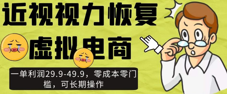 近视视力恢复虚拟电商，一单利润29.9-49.9，零成本零门槛，可长期操作【揭秘】-百货大全