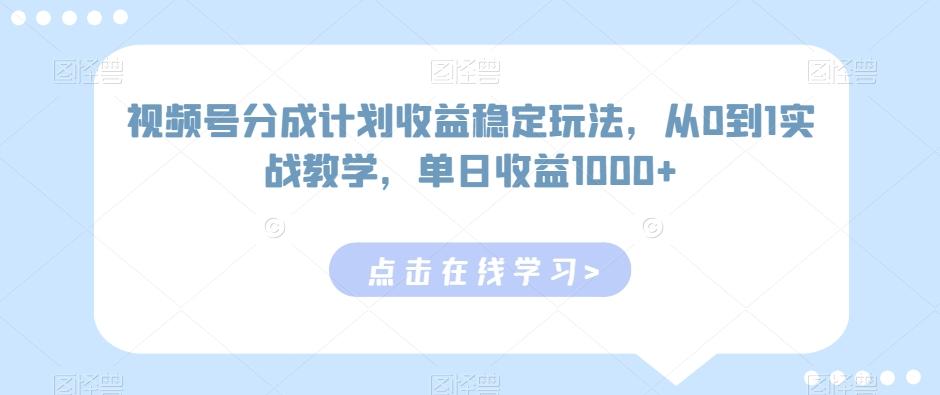 视频号分成计划收益稳定玩法，从0到1实战教学，单日收益1000+【揭秘】-百货大全