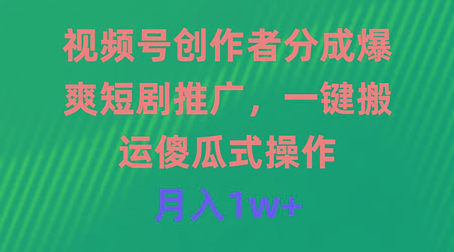 (9531期)视频号创作者分成，爆爽短剧推广，一键搬运，傻瓜式操作，月入1w+-百货大全