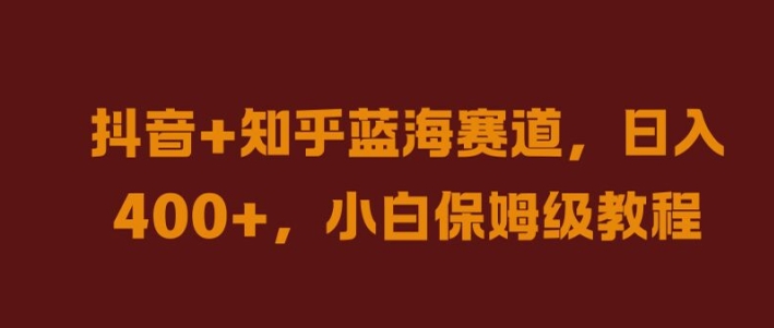 抖音+知乎蓝海赛道，日入几张，小白保姆级教程【揭秘】-百货大全