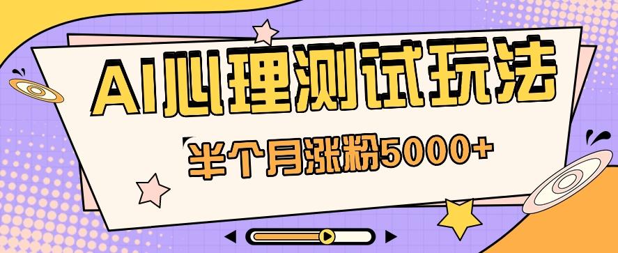 黑马赛道AI心理测试副业思路，半个月涨粉5000+！【视频教程+软件】-百货大全