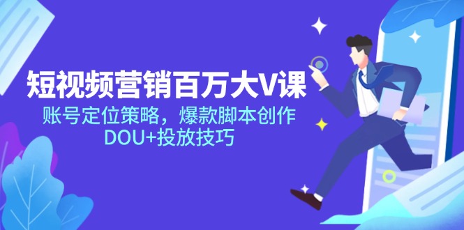 短视频营销百万大V课，账号定位策略，爆款脚本创作，DOU+投放技巧-百货大全