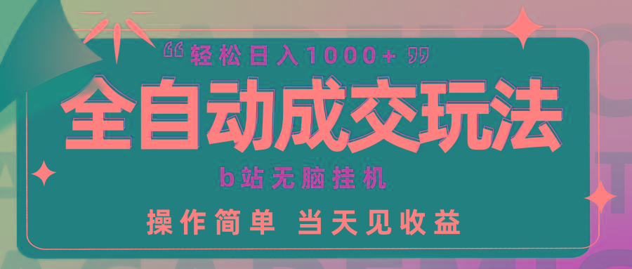 (9453期)全自动成交  b站无脑挂机 小白闭眼操作 轻松日入1000+ 操作简单 当天见收益-百货大全