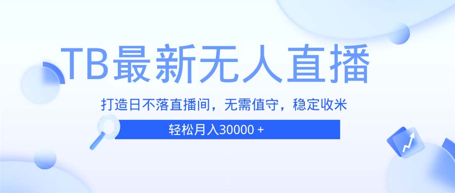 TB无人直播，打造日不落直播间，无需真人出镜，无需值守，打造日不落直…-百货大全