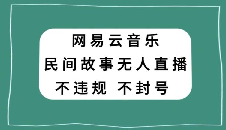 网易云民间故事无人直播，零投入低风险、人人可做【揭秘】-百货大全
