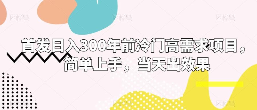 首发日入300年前冷门高需求项目，简单上手，当天出效果-百货大全