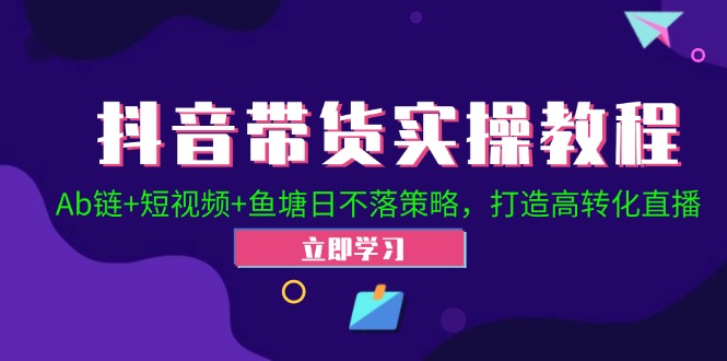 抖音带货实操教程！Ab链+短视频+鱼塘日不落策略，打造高转化直播-百货大全