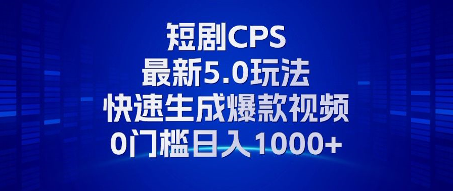 11月最新短剧CPS玩法，快速生成爆款视频，小白0门槛轻松日入1000+-百货大全