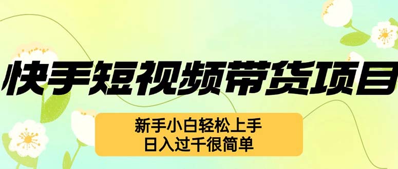 快手短视频带货项目，最新玩法 新手小白轻松上手，日入过千很简单-百货大全