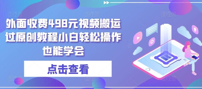 外面收费498元视频搬运过原创教程小白轻松操作也能学会【揭秘】-百货大全