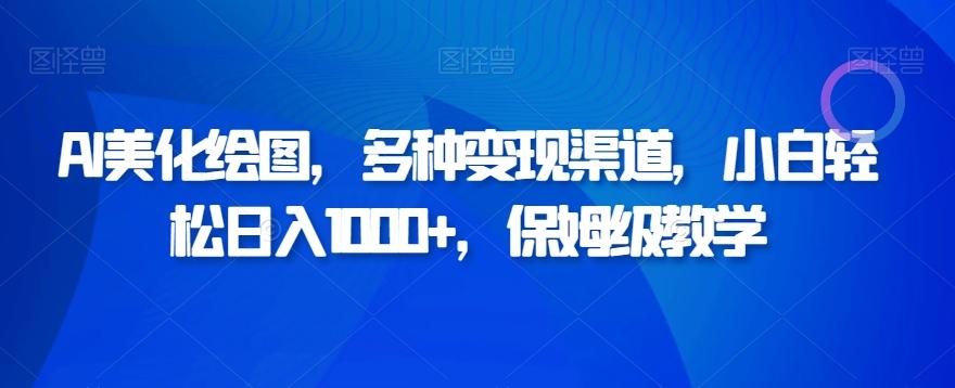 AI美化绘图，多种变现渠道，小白轻松日入1000+，保姆级教学-百货大全