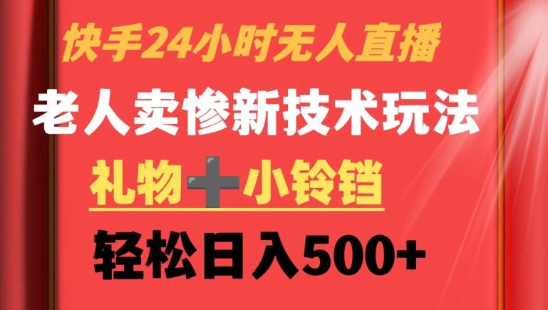 快手24小时无人直播，老人卖惨最新技术玩法，礼物+小铃铛，轻松日入500+【揭秘】-百货大全