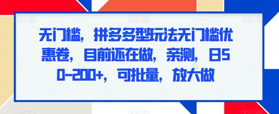 无门槛，拼多多型玩法无门槛优惠卷，目前还在做，亲测，日50-200+，可批量，放大做-百货大全