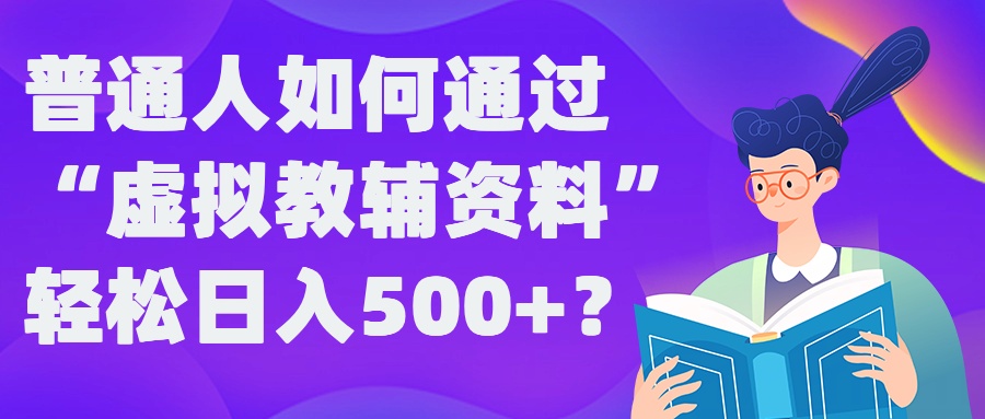 普通人如何通过“虚拟教辅”资料轻松日入500+?揭秘稳定玩法-百货大全
