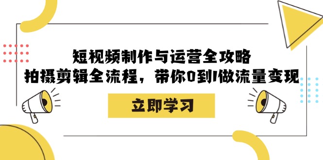 短视频制作与运营全攻略：拍摄剪辑全流程，带你0到1做流量变现-百货大全