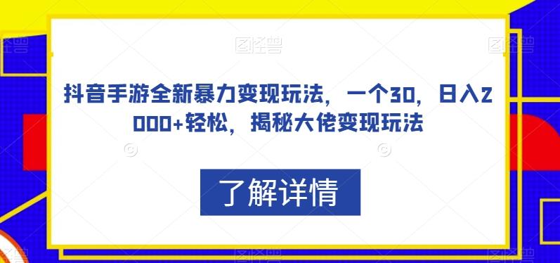 抖音手游全新暴力变现玩法，一个30，日入2000+轻松，揭秘大佬变现玩法【揭秘】-百货大全