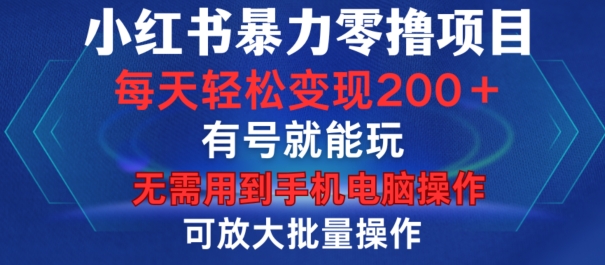 小红书暴力零撸项目，有号就能玩，单号每天变现1到15元，可放大批量操作，无需手机电脑操作【揭秘】-百货大全