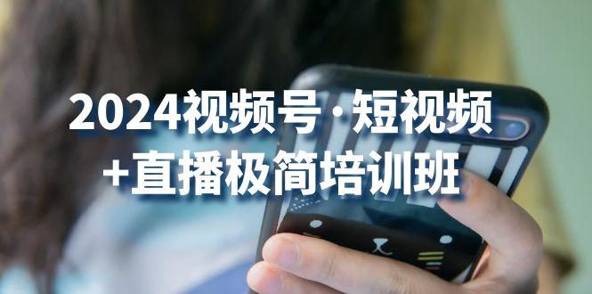2024视频号·短视频+直播极简培训班：抓住视频号风口，流量红利-百货大全